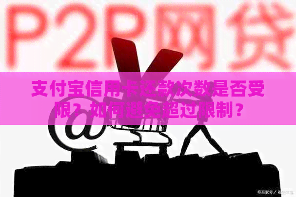 支付宝信用卡还款次数是否受限？如何避免超过限制？