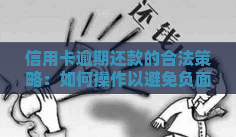 信用卡逾期还款的合法策略：如何操作以避免负面影响