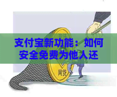 支付宝新功能：如何安全免费为他人还信用卡逾期款？
