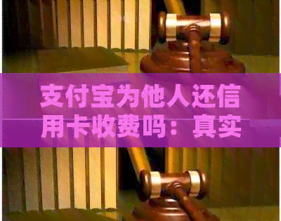 支付宝为他人还信用卡收费吗：真实情况与安全性分析