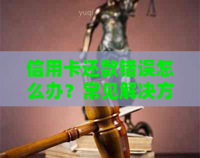 信用卡还款错误怎么办？常见解决方案一览！