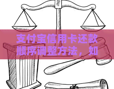 支付宝信用卡还款顺序调整方法，如何设置和修改支付宝信用卡还款顺序