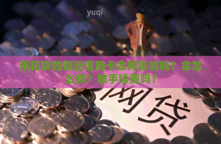 用信用卡的钱还信用卡会有影响吗？会怎么样？收手续费吗？