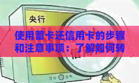 使用蓄卡还信用卡的步骤和注意事项：了解如何转账还款，避免可能的问题
