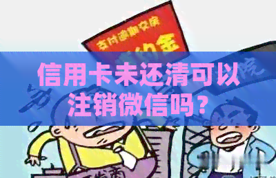 信用卡未还清可以注销微信吗？