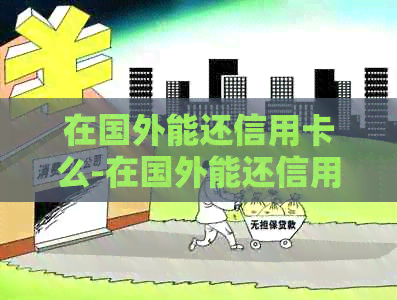 在国外能还信用卡么-在国外能还信用卡么现在