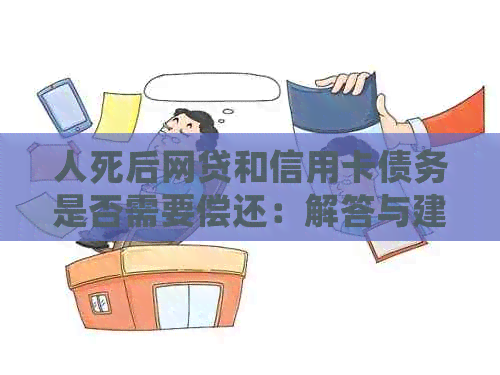 人死后网贷和信用卡债务是否需要偿还：解答与建议