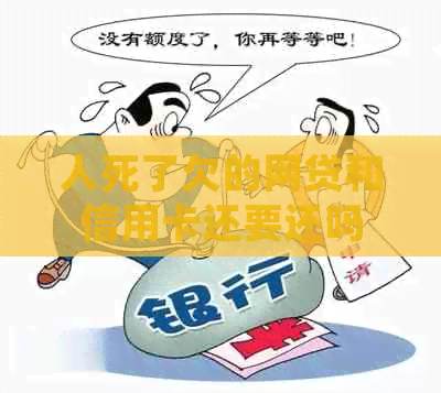 人死了欠的网贷和信用卡还要还吗