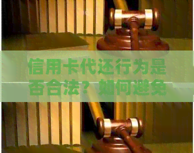 信用卡代还行为是否合法？如何避免不合法使用及潜在风险？
