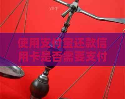 使用支付宝还款信用卡是否需要支付手续费？如何计算手续费金额？