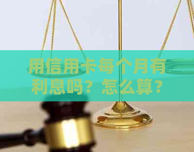 用信用卡每个月有利息吗？怎么算？多少钱？