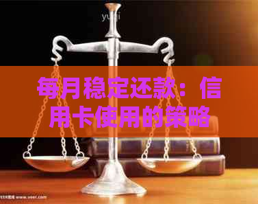 每月稳定还款：信用卡使用的策略