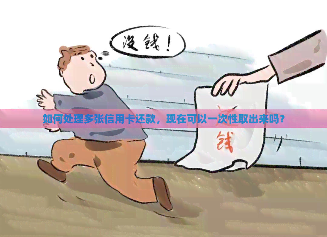 如何处理多张信用卡还款，现在可以一次性取出来吗？