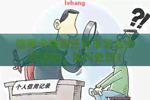 信用卡被误还外币怎么办理退款，如何处理？