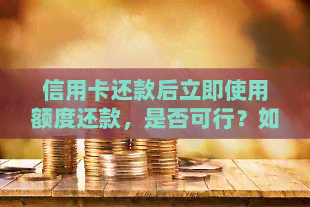 信用卡还款后立即使用额度还款，是否可行？如何操作？详细指南！
