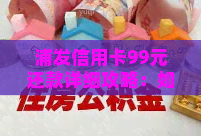 浦发信用卡99元还款详细攻略：如何操作、优活动等全面解答