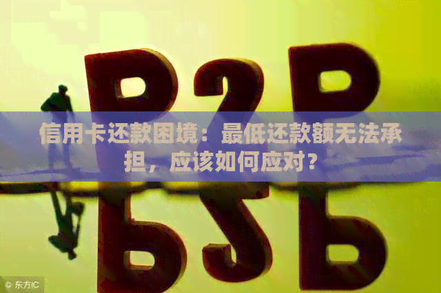 信用卡还款困境：更低还款额无法承担，应该如何应对？