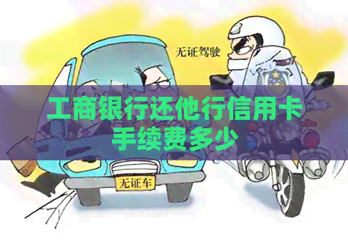 工商银行还他行信用卡手续费多少