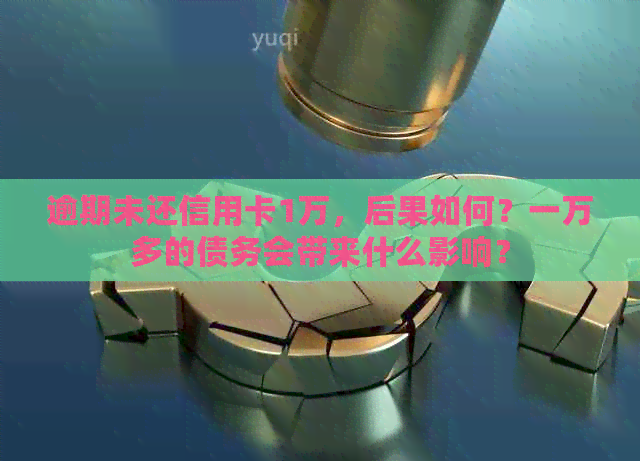 逾期未还信用卡1万，后果如何？一万多的债务会带来什么影响？