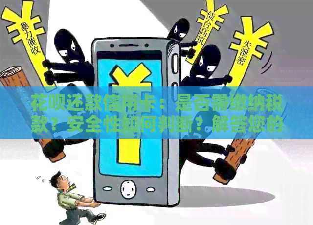 信用卡还款信用卡：是否需缴纳税款？安全性如何判断？解答您的所有疑问