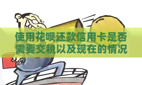 使用信用卡还款信用卡是否需要交税以及现在的情况如何？