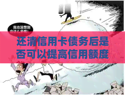 还清信用卡债务后是否可以提高信用额度？详解提额条件与步骤