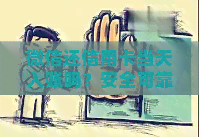 微信还信用卡当天入账吗？安全可靠吗？