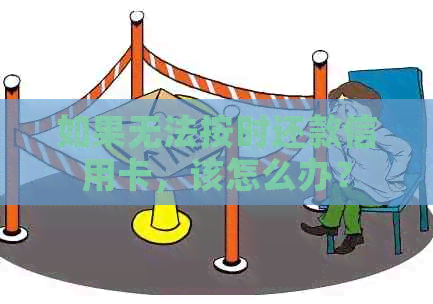 如果无法按时还款信用卡，该怎么办？