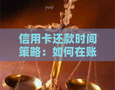 信用卡还款时间策略：如何在账单出完后实现的信用利用和避免逾期