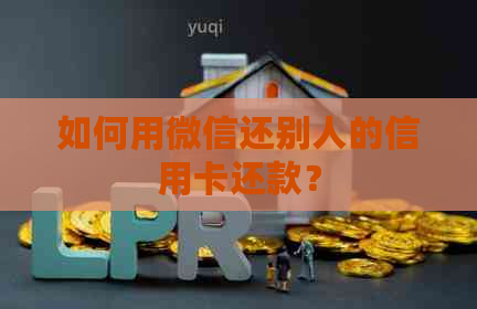 如何用微信还别人的信用卡还款？