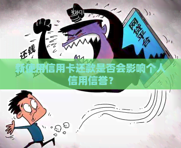 新使用信用卡还款是否会影响个人信用信誉? 新使用信用卡还款是否会影响个人信用信誉?