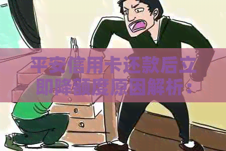 平安信用卡还款后立即降额度原因解析：为何还完款额度不变？