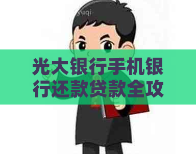 光大银行手机银行还款贷款全攻略：提前还款、信用卡还款一步到位