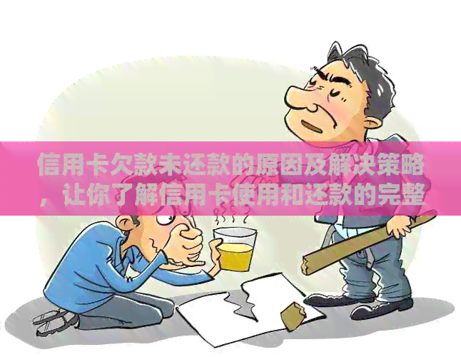信用卡欠款未还款的原因及解决策略，让你了解信用卡使用和还款的完整过程