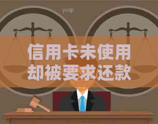 信用卡未使用却被要求还款的原因及解决方法