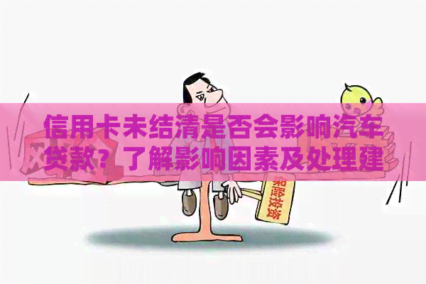 信用卡未结清是否会影响汽车贷款？了解影响因素及处理建议