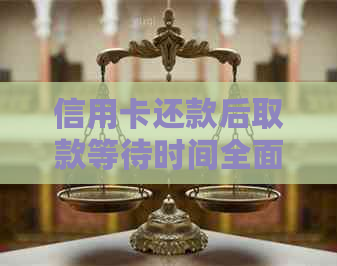 信用卡还款后取款等待时间全面解析：还完款后多久可以提现？