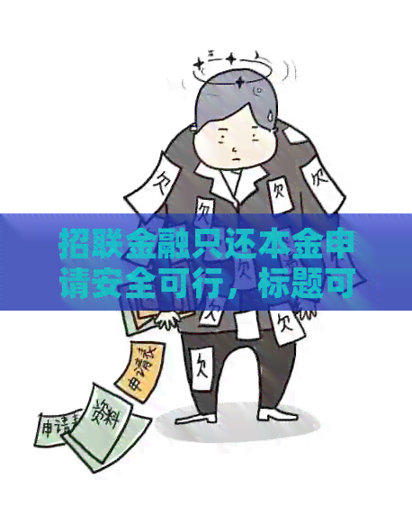 招联金融只还本金申请安全可行，标题可简化为：招联金融只还本金申请。