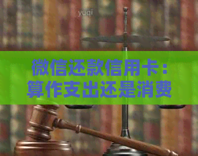 微信还款信用卡：算作支出还是消费行为？
