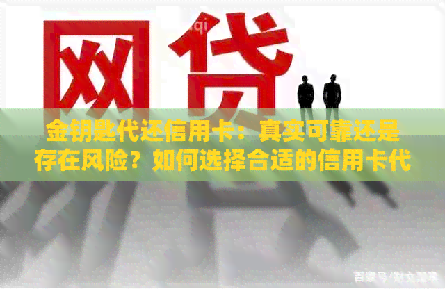 金钥匙代还信用卡：真实可靠还是存在风险？如何选择合适的信用卡代还服务？