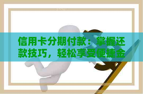 信用卡分期付款：掌握还款技巧，轻松享受便捷金融服务