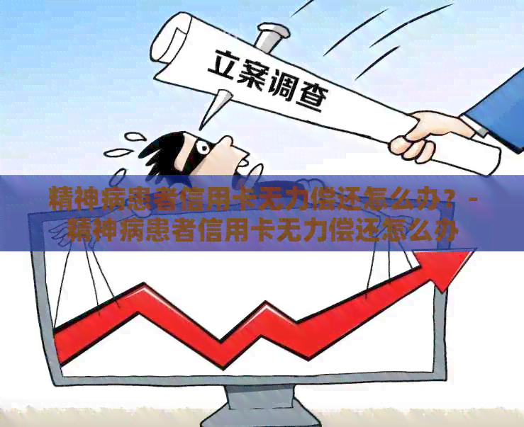 精神病患者信用卡无力偿还怎么办？-精神病患者信用卡无力偿还怎么办