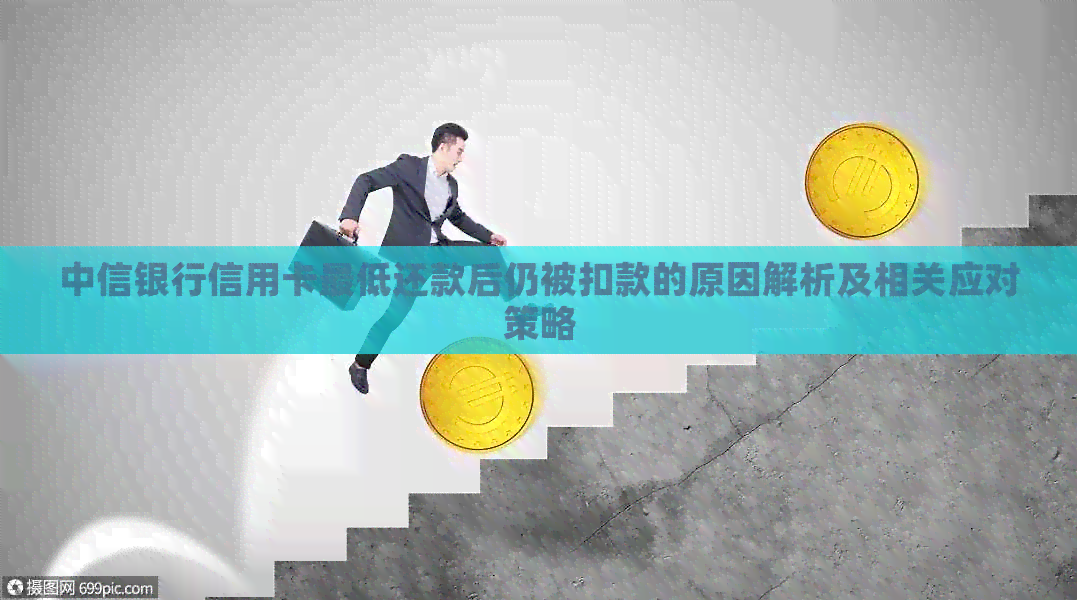 中信银行信用卡更低还款后仍被扣款的原因解析及相关应对策略