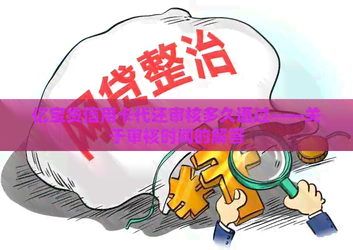 亿宝贷信用卡代还审核多久通过——关于审核时间的解答