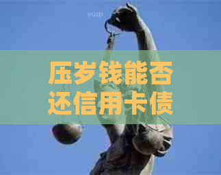 压岁钱能否还信用卡债务：探讨还款可能性