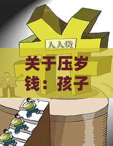 关于压岁钱：孩子可以收到吗？如何使用？何时给孩子压岁钱最合适？