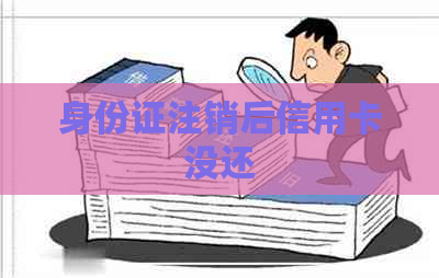 身份证注销后信用卡没还