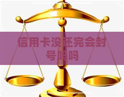 信用卡没还完会封号吗吗