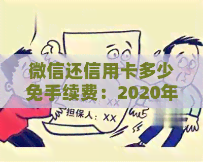 微信还信用卡多少免手续费：2020年全额免费还款额度与收费标准解析