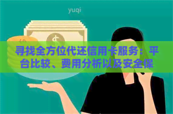 寻找全方位代还信用卡服务：平台比较、费用分析以及安全保障一应俱全！